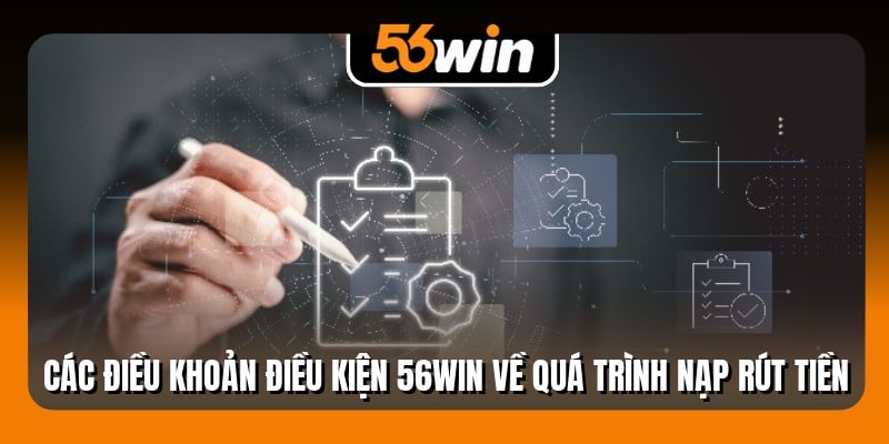 Các điều khoản điều kiện 56Win về quá trình nạp rút tiền