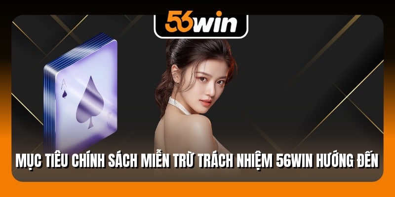 Mục tiêu chính sách miễn trừ trách nhiệm 56Win hướng đến
