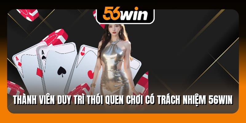 Thành viên duy trì thói quen chơi có trách nhiệm 56Win