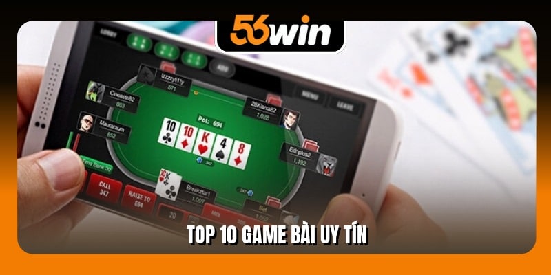 Top 10 Game Bài Uy Tín - Tỷ Lệ Thưởng Khủng Tại 56Win